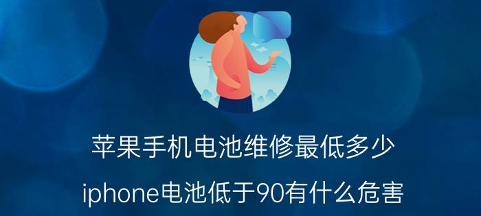 苹果手机电池维修最低多少 iphone电池低于90有什么危害？